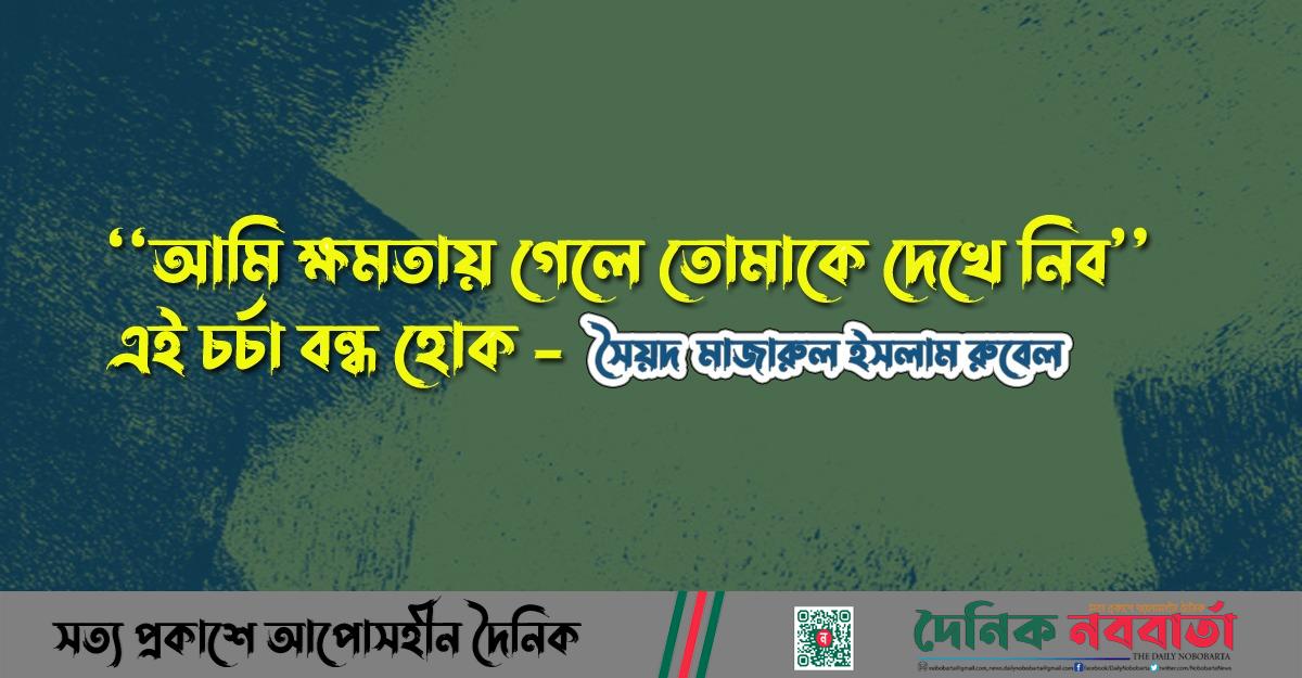 'আমি ক্ষমতায় গেলে তোমাকে দেখে নিব' এই চর্চা বন্ধ হোক